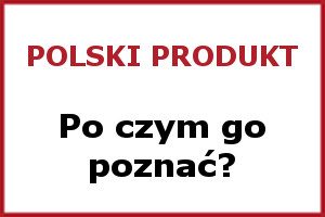 Po czym poznać polski produkt?