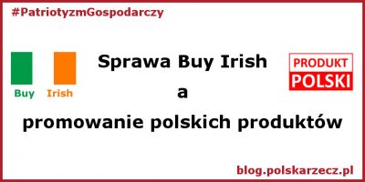 Patriotyzm gospodarczy - Buy Irish - czypolski rzad moze powiedzieć: "Promujemy polskie produkty"